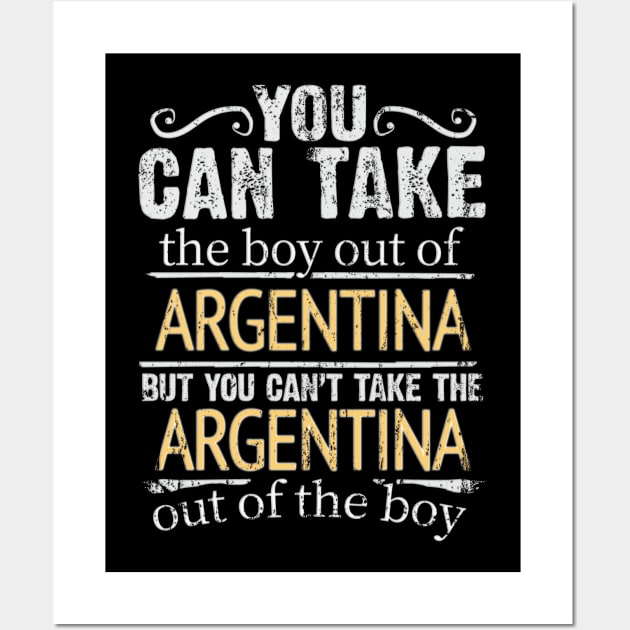 You Can Take The Boy Out Of Argentina But You Cant Take The Argentina Out Of The Boy - Gift for Argentinian With Roots From Argentina Wall Art by Country Flags